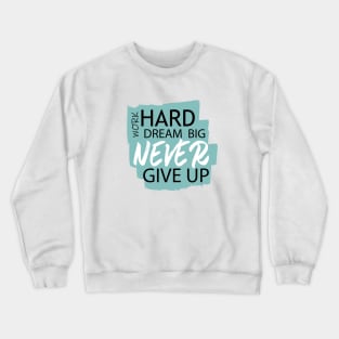 Work Hard Dream Big, Never Give Up Crewneck Sweatshirt